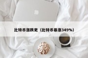 比特币涨跌吏（比特币暴涨349%）