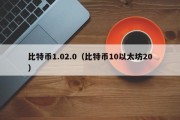 比特币1.02.0（比特币10以太坊20）