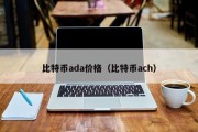 比特币ada价格（比特币ach）
