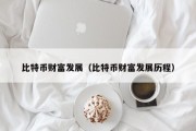 比特币财富发展（比特币财富发展历程）