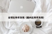 全球比特币洗钱（国内比特币洗钱）