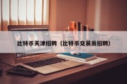 比特币天津招聘（比特币交易员招聘）