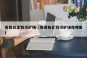 安哥拉比特币矿场（安哥拉比特币矿场在哪里）
