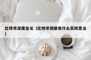 比特币深度含义（比特币到底有什么实际意义）