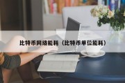 比特币网络能耗（比特币单位能耗）