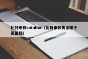 比特币和coinbac（比特币和黄金哪个更值钱）