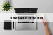 比特币新闻偷电（比特币 偷电）