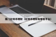 厦门比特币理财（比特币理财有哪些平台）