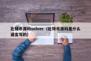 比特币源码solver（比特币源码是什么语言写的）