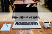 李嘉诚谈比特币（李嘉诚说）