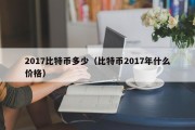 2017比特币多少（比特币2017年什么价格）