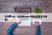 比特币my（比特币macd指标设置多少参数）